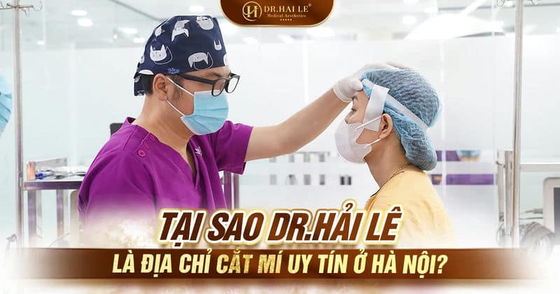 Tại sao Dr.Hải Lê là địa chỉ cắt mí uy tín ở Hà Nội?