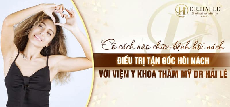 Có cách nào chữa bệnh hôi nách - Điều trị tận gốc hôi nách với Viện Y Khoa Thẩm Mỹ Dr Hải Lê