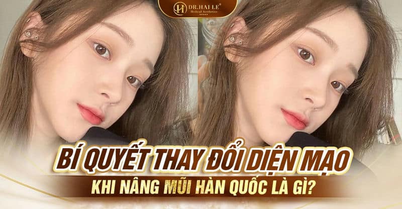 Bí quyết thay đổi diện mạo khi nâng mũi Hàn Quốc là gì?