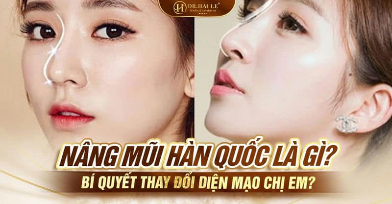 Nâng mũi Hàn Quốc là gì? Bí quyết thay đổi diện mạo chị em?