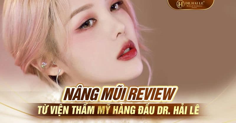 Nâng mũi Review từ Viện thẩm mỹ hàng đầu Dr. Hải Lê
