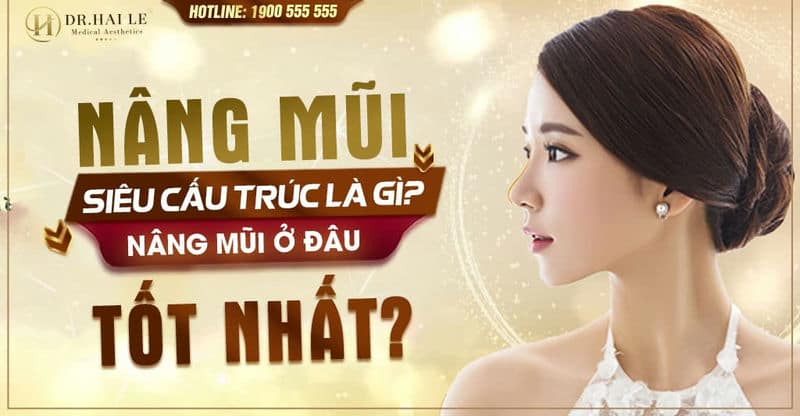 Nâng mũi siêu cấu trúc là gì? Nâng mũi ở đâu tốt nhất?