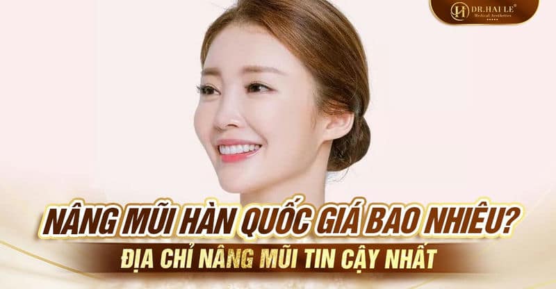 Nâng mũi Hàn Quốc giá bao nhiêu? Địa chỉ nâng mũi tin cậy nhất